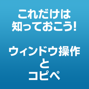 これだけは知っておこう！ウィンドウ操作とコピペ